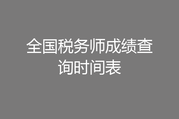 全国税务师成绩查询时间表