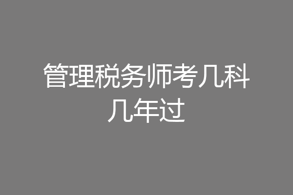 管理税务师考几科几年过