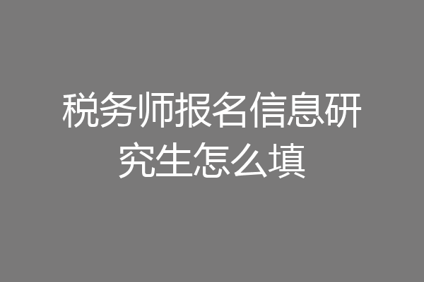 税务师报名信息研究生怎么填