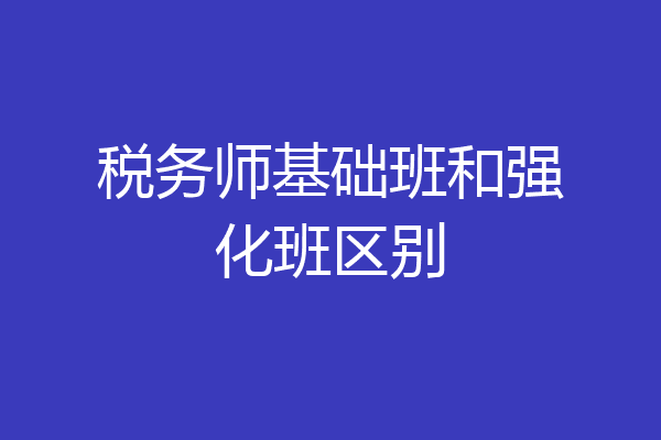 税务师基础班和强化班区别