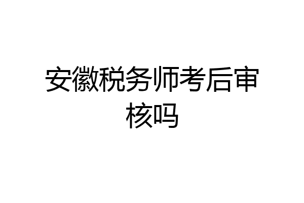 安徽税务师考后审核吗