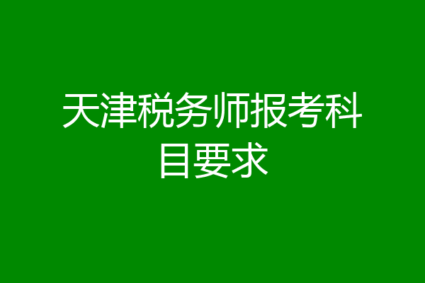 天津税务师报考科目要求