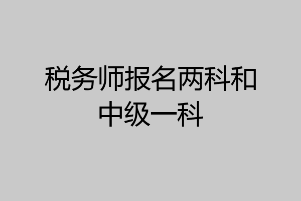 税务师报名两科和中级一科
