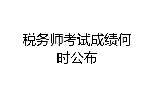 税务师考试成绩何时公布