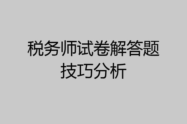 税务师试卷解答题技巧分析