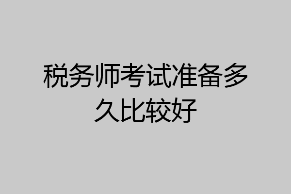 税务师考试准备多久比较好