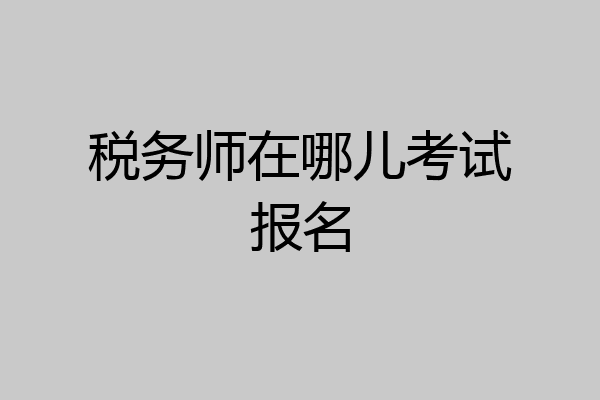 税务师在哪儿考试报名