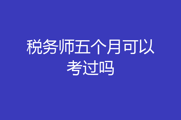 税务师五个月可以考过吗