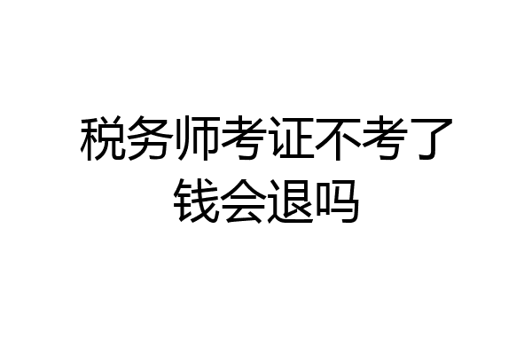 税务师考证不考了钱会退吗