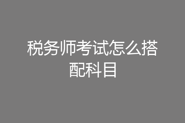 税务师考试怎么搭配科目