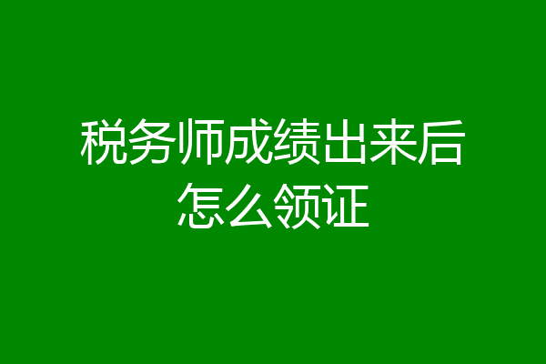 税务师成绩出来后怎么领证
