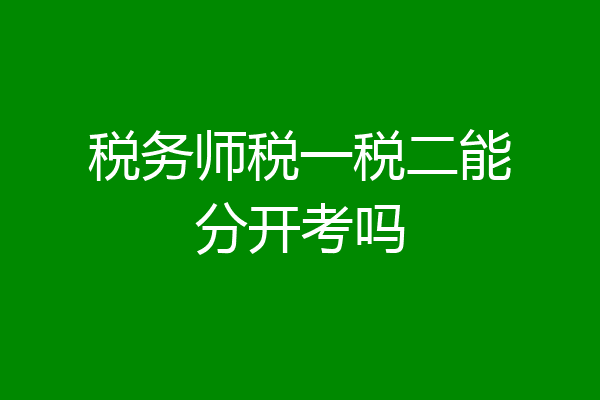 税务师税一税二能分开考吗