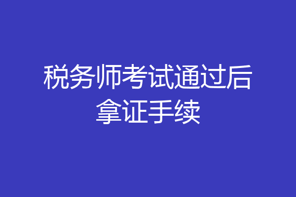 税务师考试通过后拿证手续