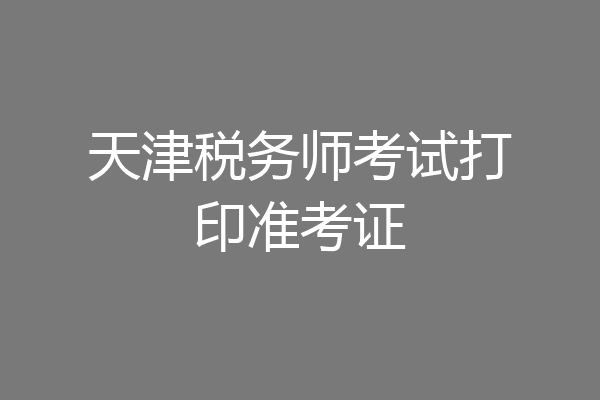天津税务师考试打印准考证