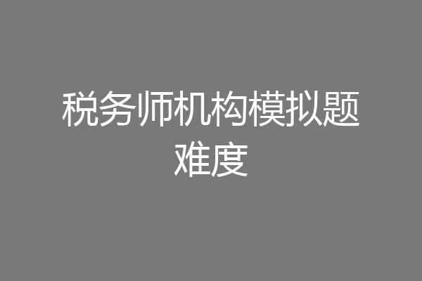税务师机构模拟题难度
