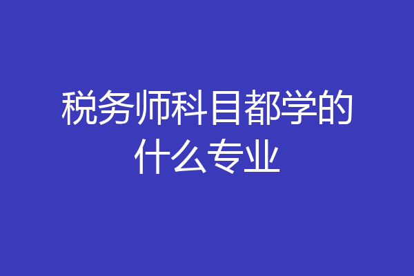 税务师科目都学的什么专业