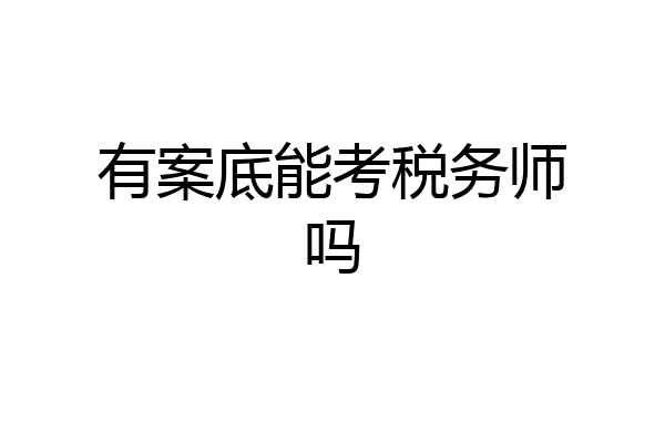 有案底能考税务师吗