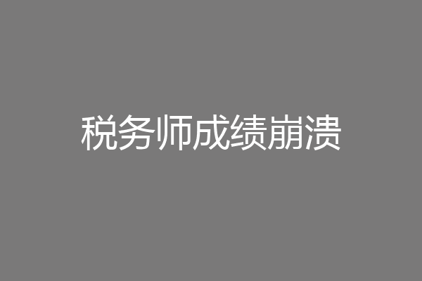 税务师成绩崩溃