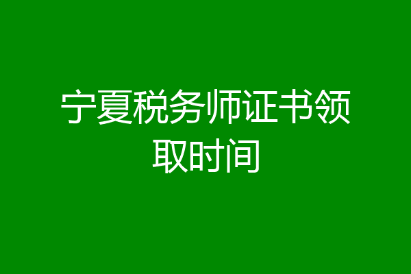 宁夏税务师证书领取时间