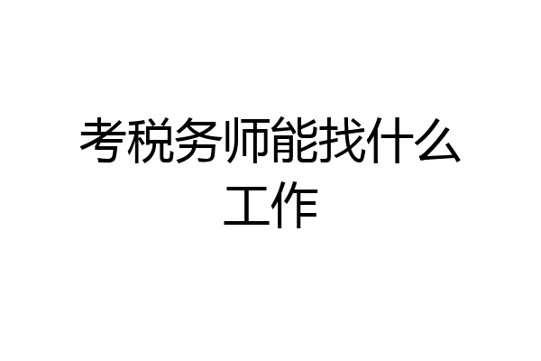 考税务师能找什么工作