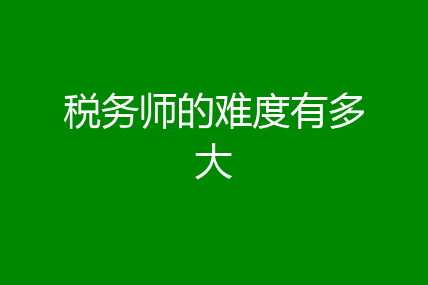 税务师的难度有多大