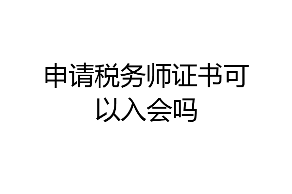 申请税务师证书可以入会吗