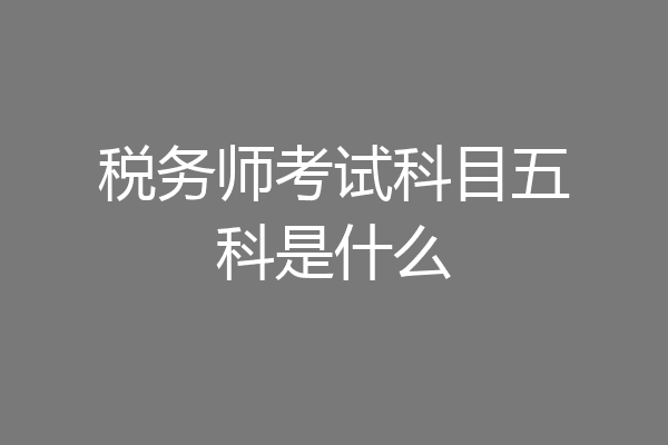 税务师考试科目五科是什么