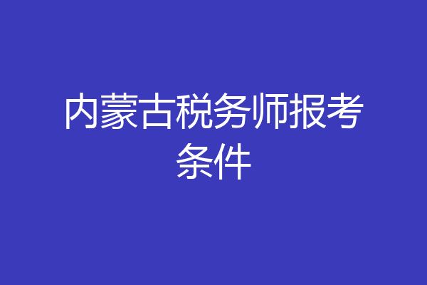 内蒙古税务师报考条件