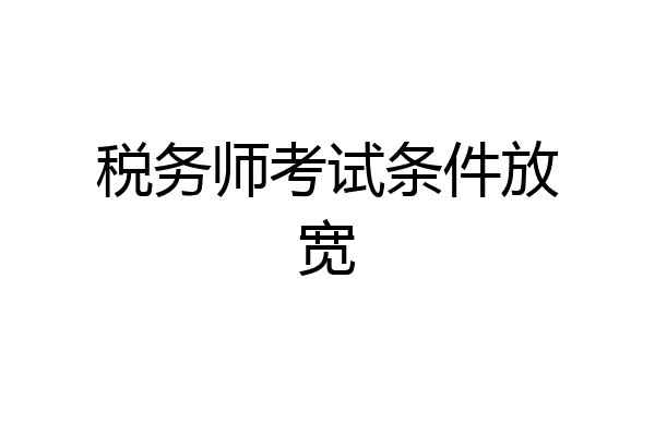 税务师考试条件放宽