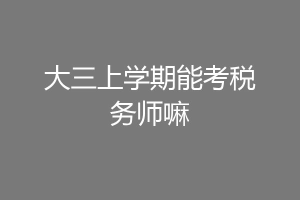 大三上学期能考税务师嘛