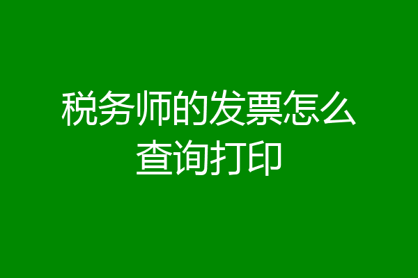 税务师的发票怎么查询打印