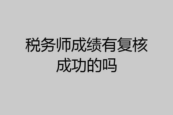 税务师成绩有复核成功的吗