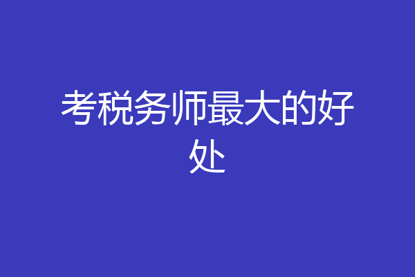 考税务师最大的好处