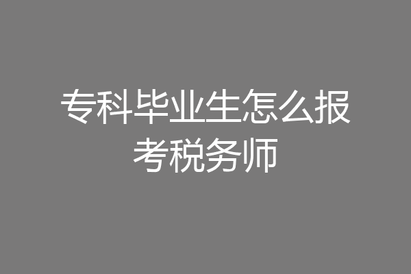 专科毕业生怎么报考税务师