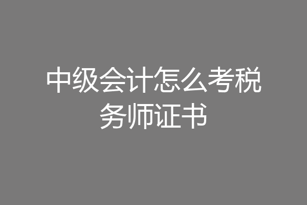 中级会计怎么考税务师证书