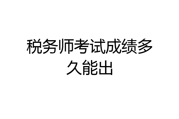 税务师考试成绩多久能出