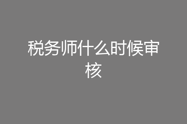 税务师什么时候审核