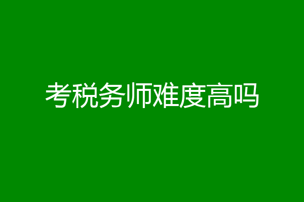 考税务师难度高吗