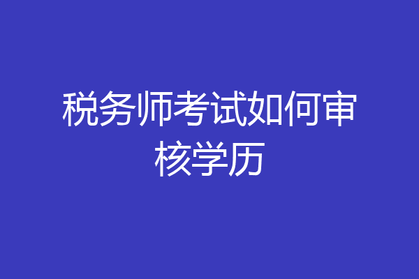 税务师考试如何审核学历