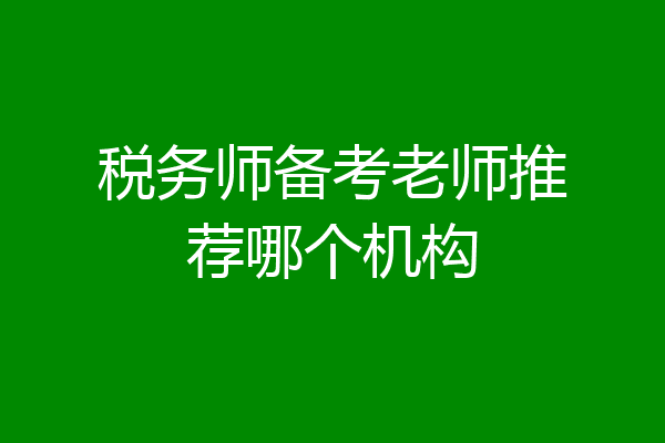 税务师备考老师推荐哪个机构