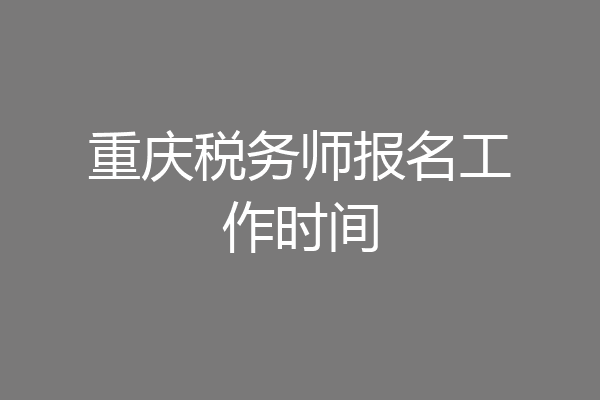 重庆税务师报名工作时间
