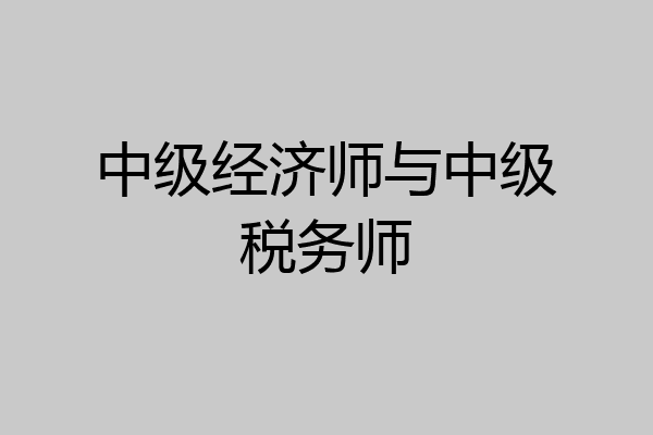 中级经济师与中级税务师