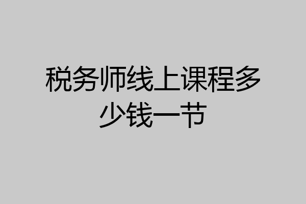 税务师线上课程多少钱一节