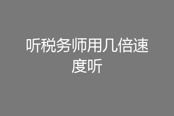 听税务师用几倍速度听