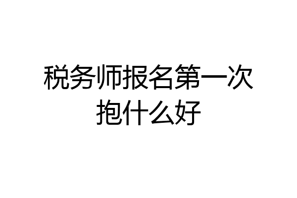 税务师报名第一次抱什么好