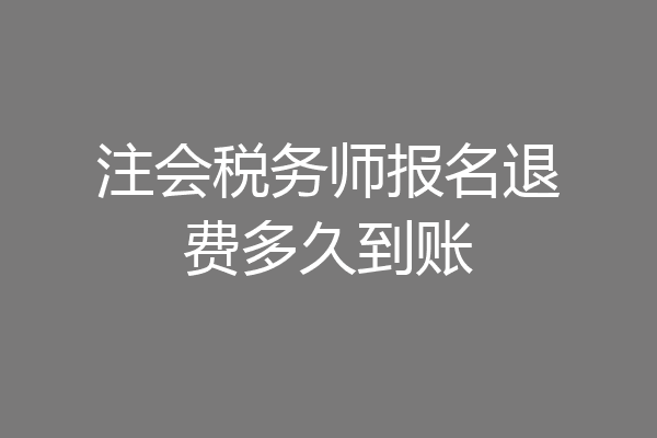 注会税务师报名退费多久到账