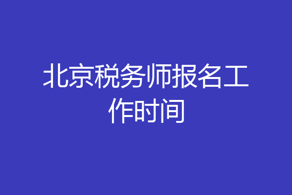 北京税务师报名工作时间