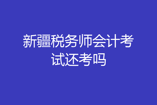 新疆税务师会计考试还考吗
