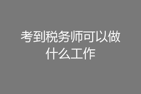 考到税务师可以做什么工作