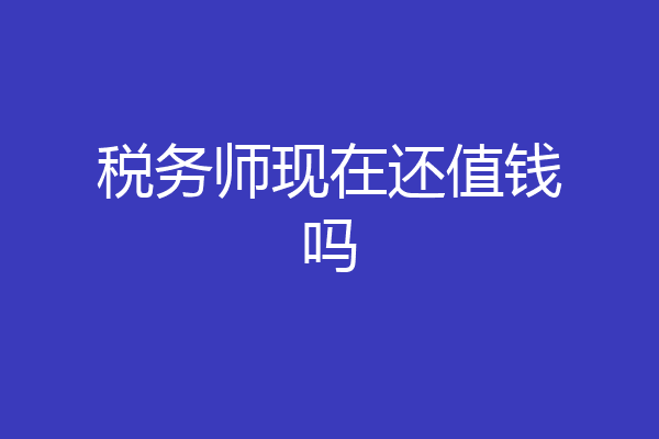 税务师现在还值钱吗